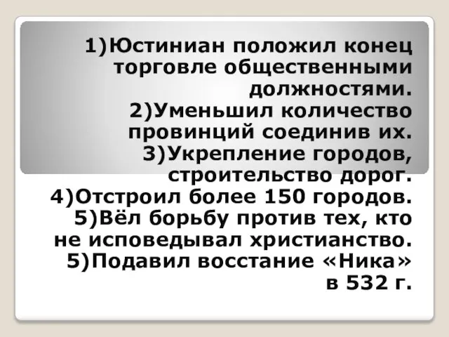 1)Юстиниан положил конец торговле общественными должностями. 2)Уменьшил количество провинций соединив их. 3)Укрепление