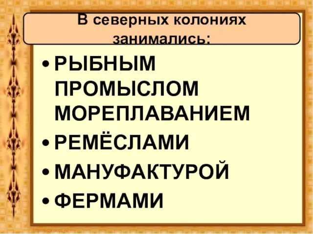 РЫБНЫМ ПРОМЫСЛОМ МОРЕПЛАВАНИЕМ РЕМЁСЛАМИ МАНУФАКТУРОЙ ФЕРМАМИ В северных колониях занимались: