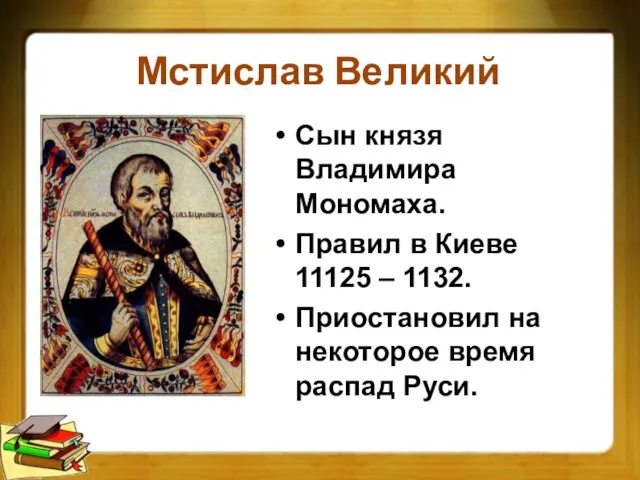 Мстислав Великий Сын князя Владимира Мономаха. Правил в Киеве 11125 – 1132.