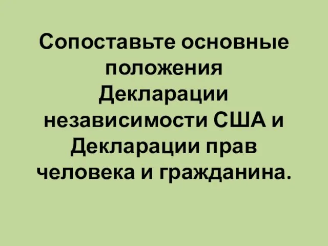 Сопоставьте основные положения Декларации независимости США и Декларации прав человека и гражданина.