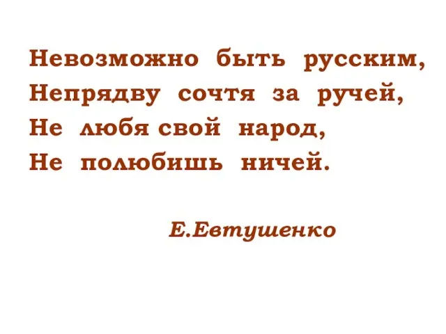 Невозможно быть русским, Непрядву сочтя за ручей, Не любя свой народ, Не полюбишь ничей. Е.Евтушенко