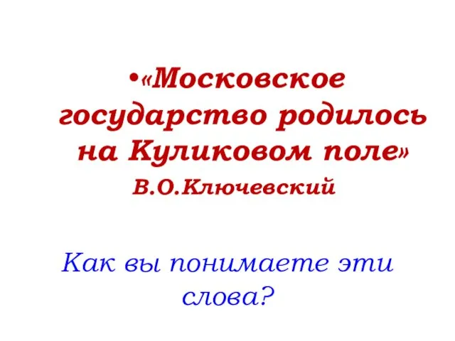 Как вы понимаете эти слова? «Московское государство родилось на Куликовом поле» В.О.Ключевский