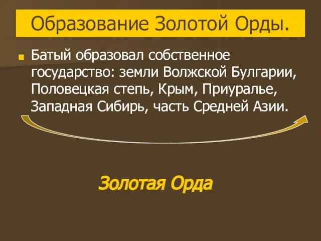 Образование Золотой Орды. Батый образовал собственное государство: земли Волжской Булгарии, Половецкая степь,