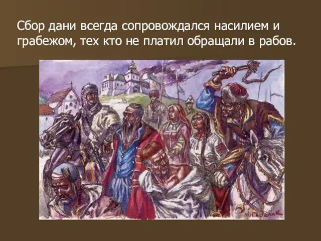 Сбор дани всегда сопровождался насилием и грабежом, тех кто не платил обращали в рабов.