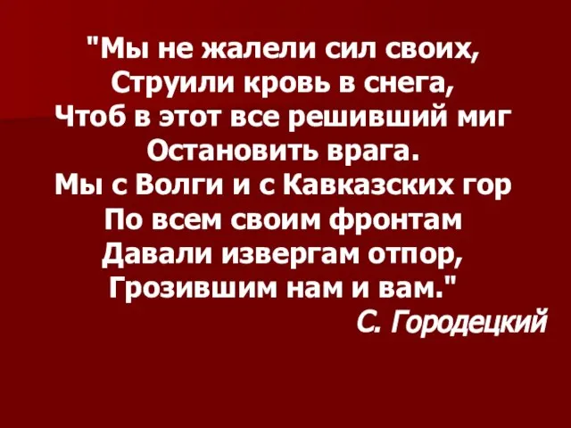 "Мы не жалели сил своих, Струили кровь в снега, Чтоб в этот