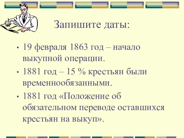 Запишите даты: 19 февраля 1863 год – начало выкупной операции. 1881 год