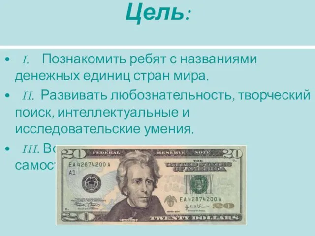 Цель: I. Познакомить ребят с названиями денежных единиц стран мира. II. Развивать