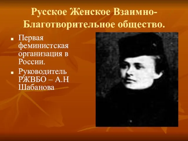 Русское Женское Взаимно-Благотворительное общество. Первая феминистская организация в России. Руководитель РЖВБО – А.Н Шабанова