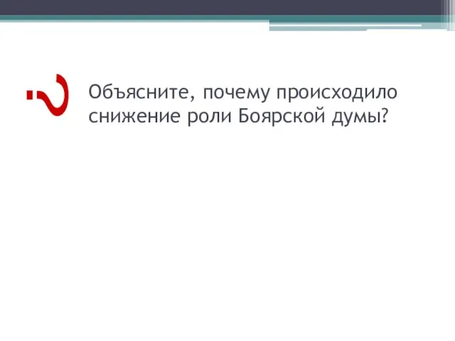 Объясните, почему происходило снижение роли Боярской думы? ?