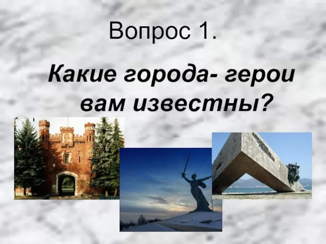 Вопрос 1. Какие города- герои вам известны?