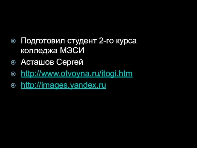 Подготовил студент 2-го курса колледжа МЭСИ Асташов Сергей http://www.otvoyna.ru/itogi.htm http://images.yandex.ru