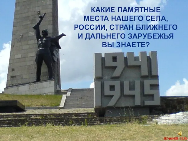 КАКИЕ ПАМЯТНЫЕ МЕСТА НАШЕГО СЕЛА, РОССИИ, СТРАН БЛИЖНЕГО И ДАЛЬНЕГО ЗАРУБЕЖЬЯ ВЫ ЗНАЕТЕ?