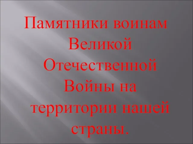 Памятники воинам Великой Отечественной Войны на территории нашей страны.