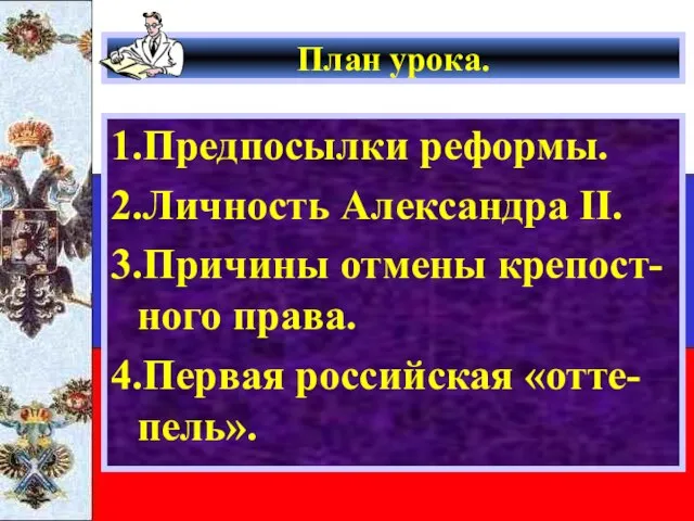 План урока. 1.Предпосылки реформы. 2.Личность Александра II. 3.Причины отмены крепост-ного права. 4.Первая российская «отте-пель».