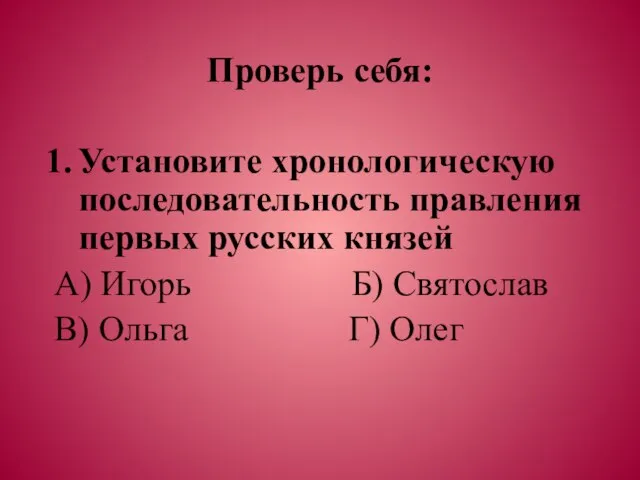 Проверь себя: Установите хронологическую последовательность правления первых русских князей А) Игорь Б)
