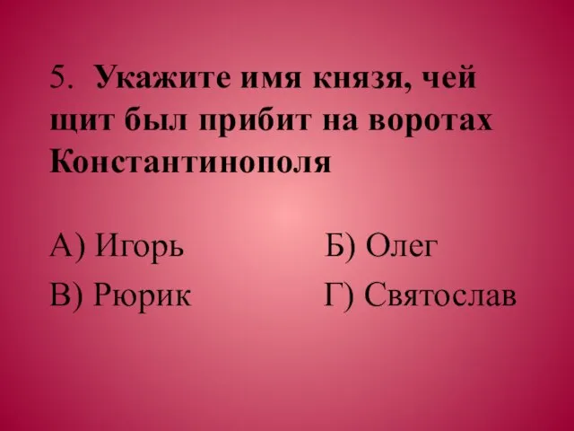 5. Укажите имя князя, чей щит был прибит на воротах Константинополя А)