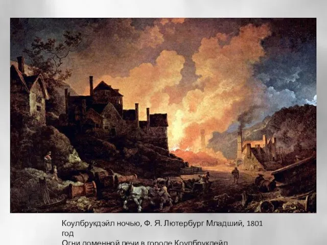 Коулбрукдэйл ночью, Ф. Я. Лютербург Младший, 1801 год Огни доменной печи в городе Коулбрукдейл