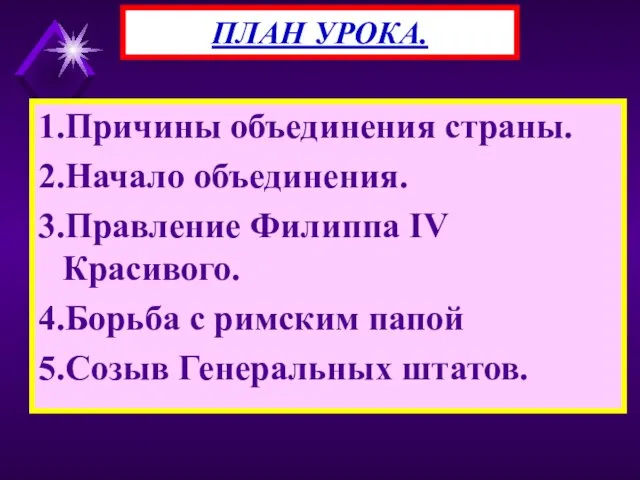 1.Причины объединения страны. 2.Начало объединения. 3.Правление Филиппа IV Красивого. 4.Борьба с римским