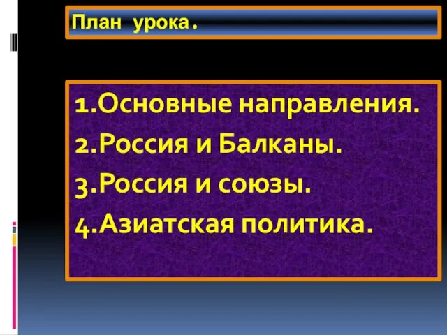 План урока. 1.Основные направления. 2.Россия и Балканы. 3.Россия и союзы. 4.Азиатская политика.