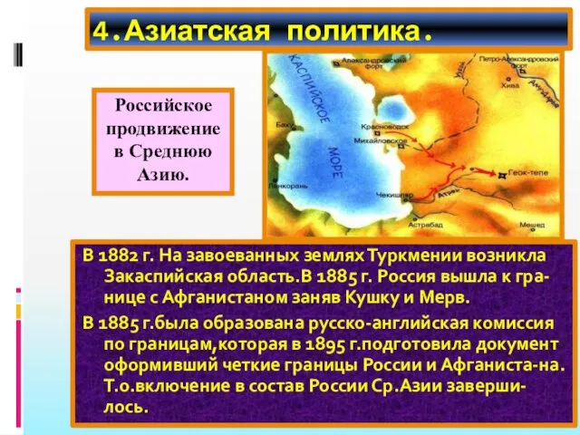 4.Азиатская политика. В 1882 г. На завоеванных землях Туркмении возникла Закаспийская область.В