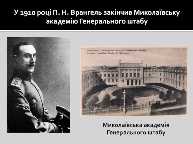 У 1910 році П. Н. Врангель закінчив Миколаївську академію Генерального штабу Миколаївська академія Генерального штабу