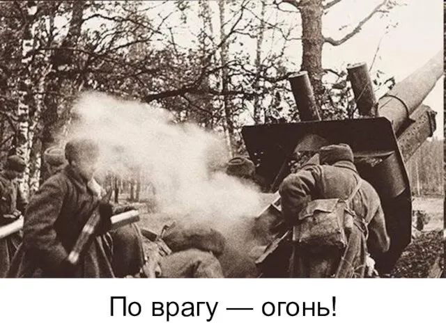 По врагу — огонь!