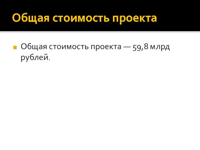 Общая стоимость проекта Общая стоимость проекта — 59,8 млрд рублей.