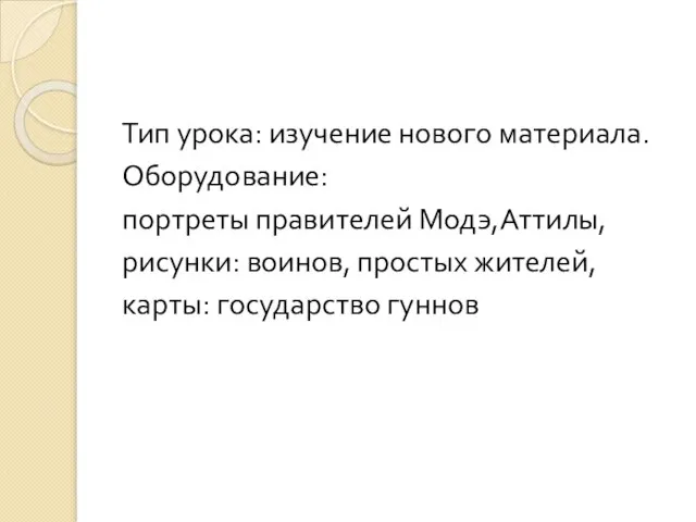 Тип урока: изучение нового материала. Оборудование: портреты правителей Модэ,Аттилы, рисунки: воинов, простых жителей, карты: государство гуннов