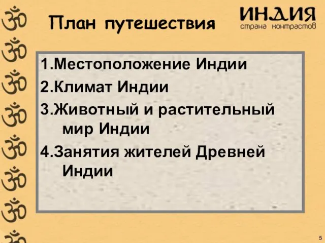 План путешествия 1.Местоположение Индии 2.Климат Индии 3.Животный и растительный мир Индии 4.Занятия жителей Древней Индии 5