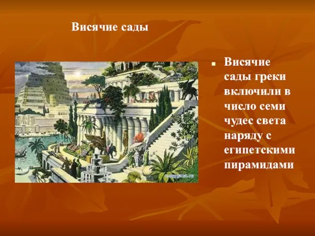 Висячие сады Висячие сады греки включили в число семи чудес света наряду с египетскими пирамидами