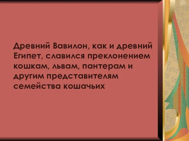 Древний Вавилон, как и древний Египет, славился преклонением кошкам, львам, пантерам и другим представителям семейства кошачьих