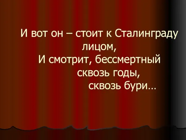 И вот он – стоит к Сталинграду лицом, И смотрит, бессмертный сквозь годы, сквозь бури…