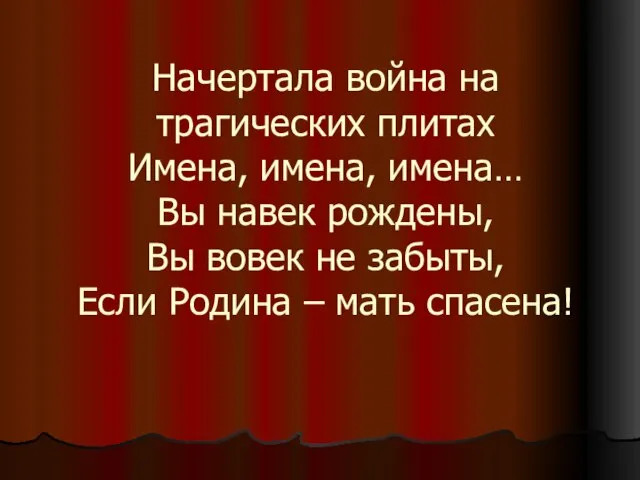 Начертала война на трагических плитах Имена, имена, имена… Вы навек рождены, Вы