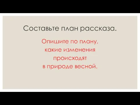 Составьте план рассказа. Опишите по плану, какие изменения происходят в природе весной.