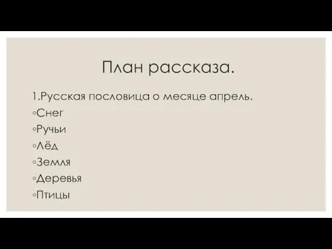 План рассказа. 1.Русская пословица о месяце апрель. Снег Ручьи Лёд Земля Деревья Птицы