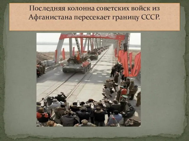 Последняя колонна советских войск из Афганистана пересекает границу СССР.