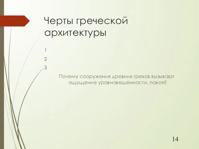 Черты греческой архитектуры 1 2 3 Почему сооружения древних греков вызывают ощущение уравновешенности, покоя? 14