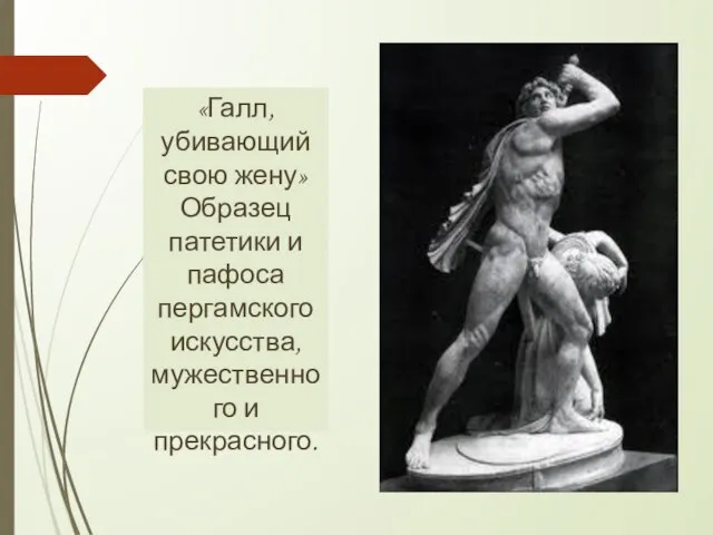 «Галл, убивающий свою жену» Образец патетики и пафоса пергамского искусства, мужественного и прекрасного.