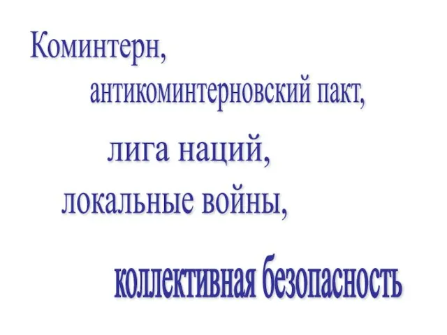 Коминтерн, антикоминтерновский пакт, лига наций, локальные войны, коллективная безопасность