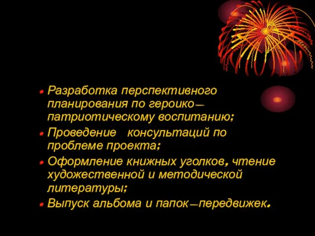 Разработка перспективного планирования по героико-патриотическому воспитанию; Проведение консультаций по проблеме проекта; Оформление