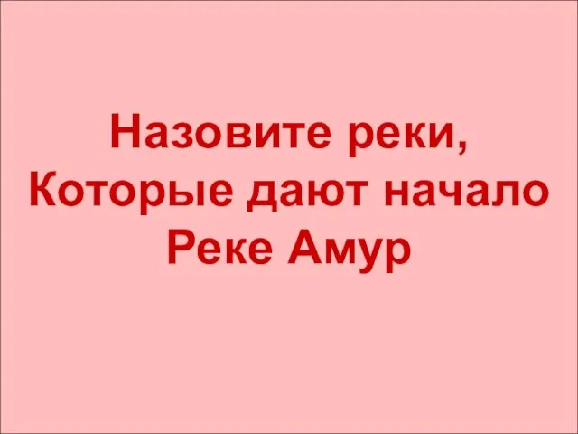 Назовите реки, Которые дают начало Реке Амур