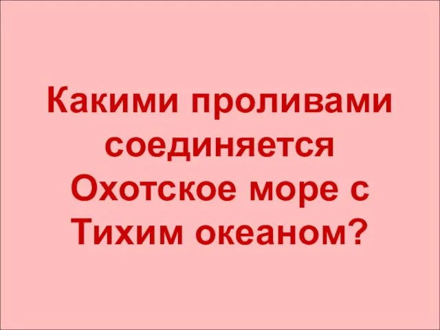 Какими проливами соединяется Охотское море с Тихим океаном?