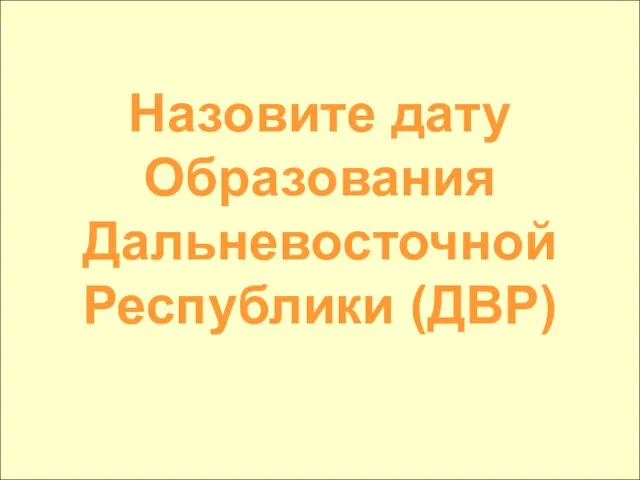 Назовите дату Образования Дальневосточной Республики (ДВР)