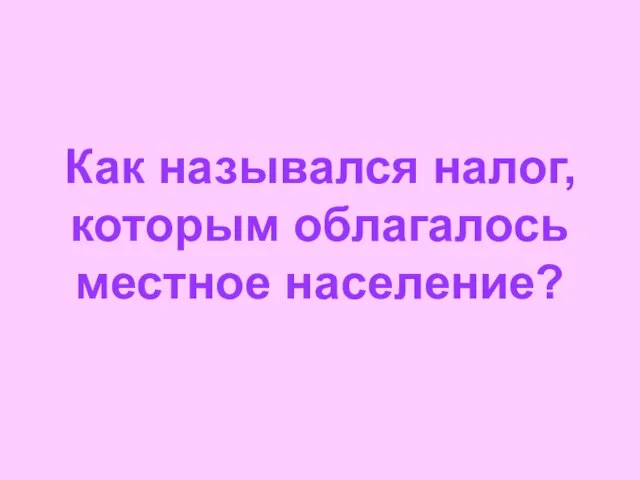 Как назывался налог, которым облагалось местное население?