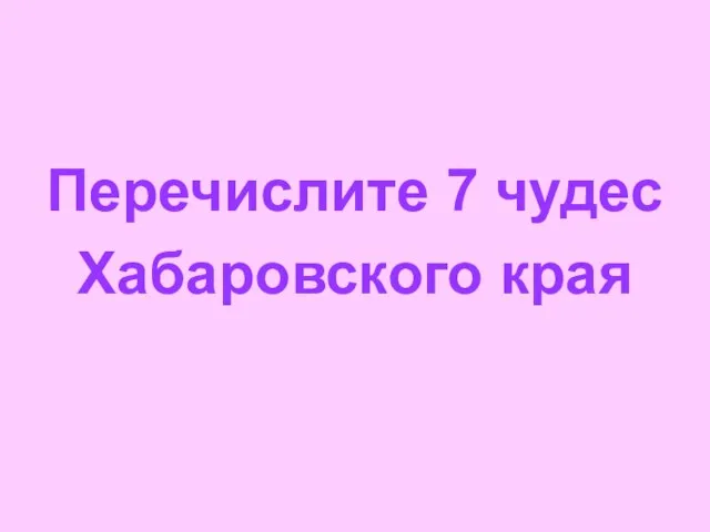 Перечислите 7 чудес Хабаровского края