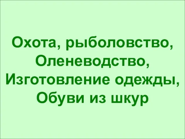 Охота, рыболовство, Оленеводство, Изготовление одежды, Обуви из шкур