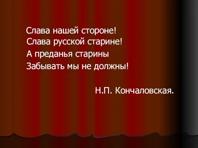 Слава русской старине! А преданья старины Забывать мы не должны! Н.П. Кончаловская. Слава нашей стороне!