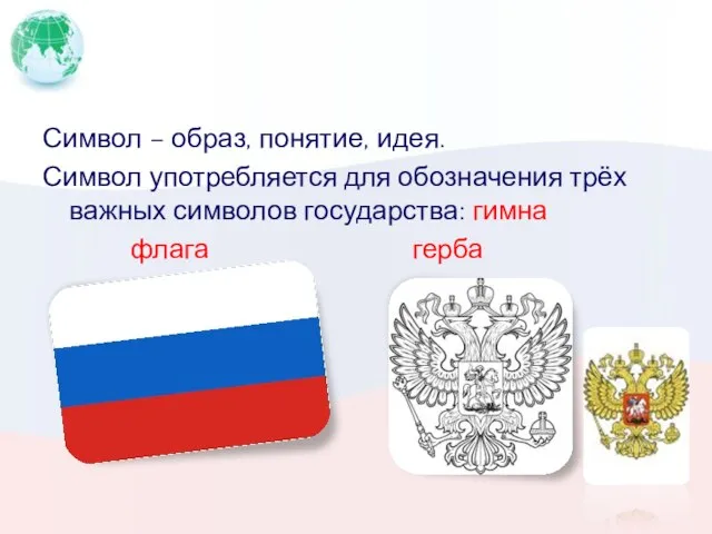 Символ – образ, понятие, идея. Символ употребляется для обозначения трёх важных символов государства: гимна флага герба