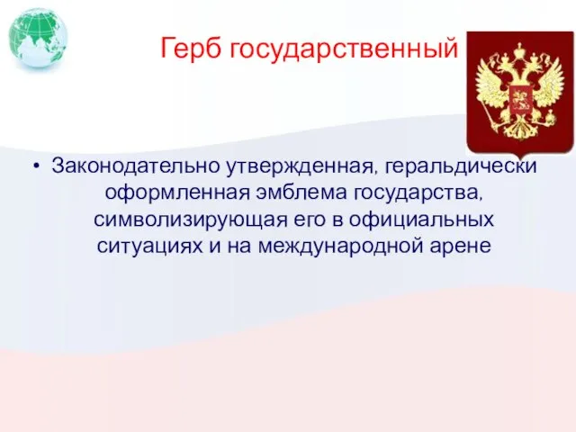 Герб государственный Законодательно утвержденная, геральдически оформленная эмблема государства, символизирующая его в официальных