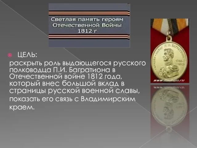 ЦЕЛЬ: раскрыть роль выдающегося русского полководца П.И. Багратиона в Отечественной войне 1812